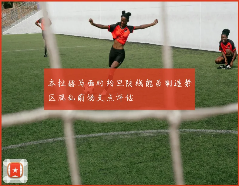 本拉赫马面对约旦防线能否制造禁区混乱前场支点评估