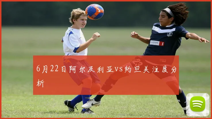 6月22日阿尔及利亚vs约旦关注度分析