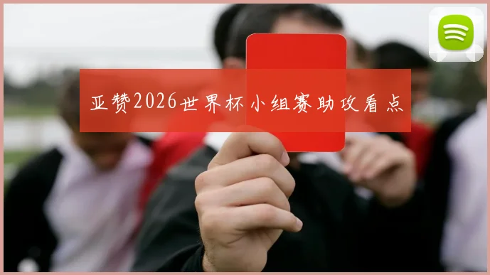 亚赞2026世界杯小组赛助攻看点