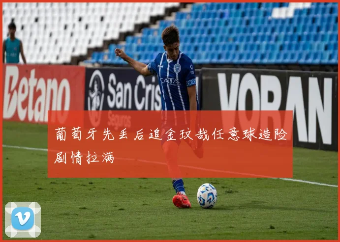 葡萄牙先丢后追金玟哉任意球造险剧情拉满