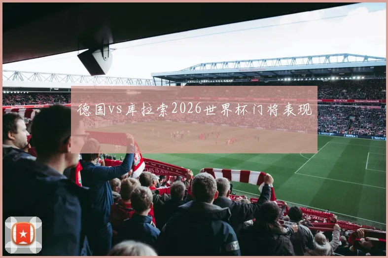 德国vs库拉索2026世界杯门将表现