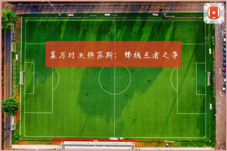 莱万对决热苏斯：锋线王者之争