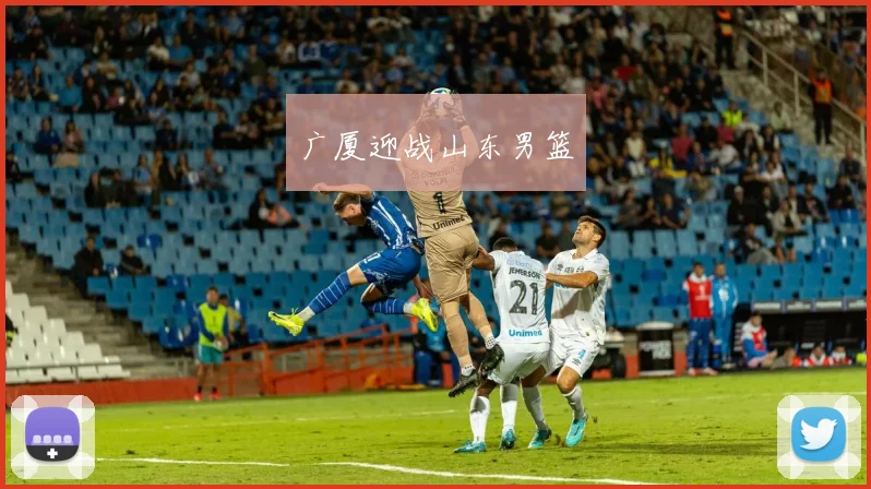 广厦迎战山东男篮