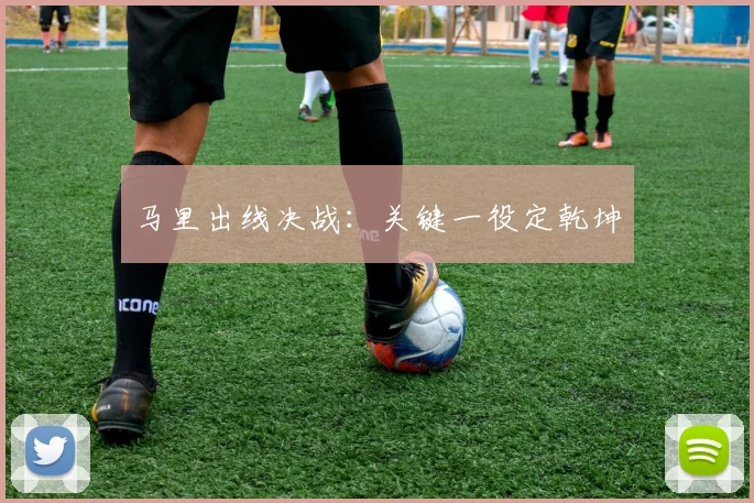 马里出线决战：关键一役定乾坤
