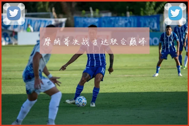 摩纳哥决战吉达联合巅峰
