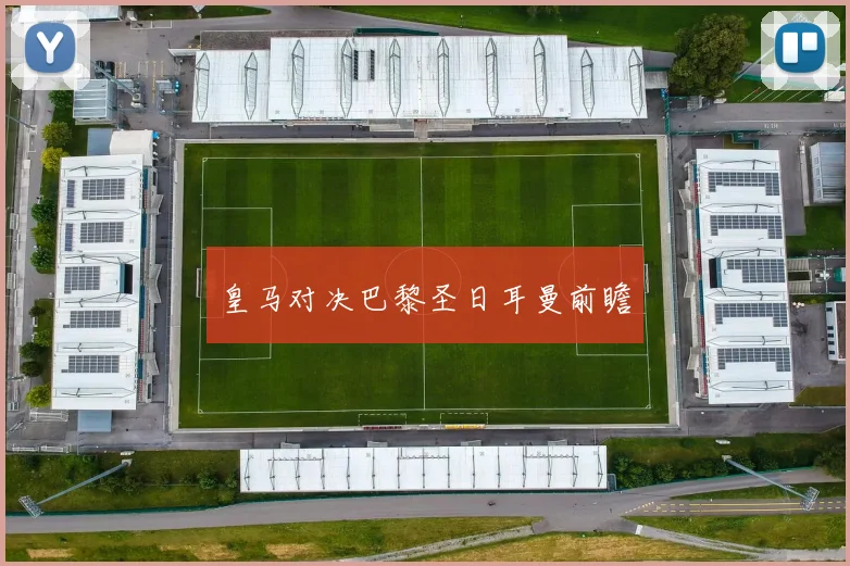 皇马对决巴黎圣日耳曼前瞻