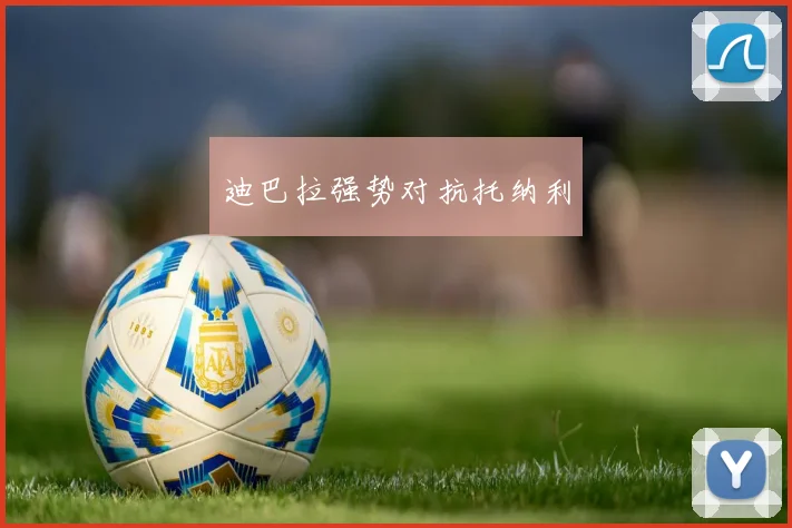 迪巴拉强势对抗托纳利