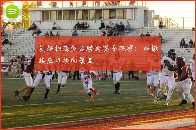 英超扫荡型后腰新赛季观察：回撤接应与横向覆盖