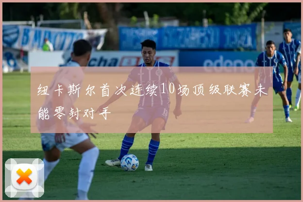 纽卡斯尔首次连续10场顶级联赛未能零封对手