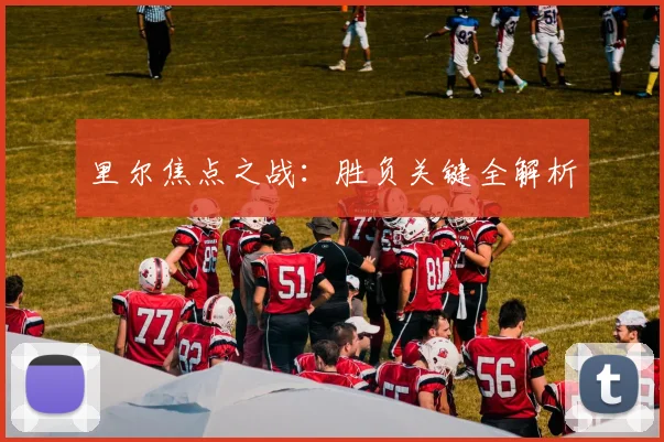 里尔焦点之战：胜负关键全解析