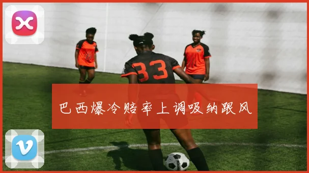 巴西爆冷赔率上调吸纳跟风