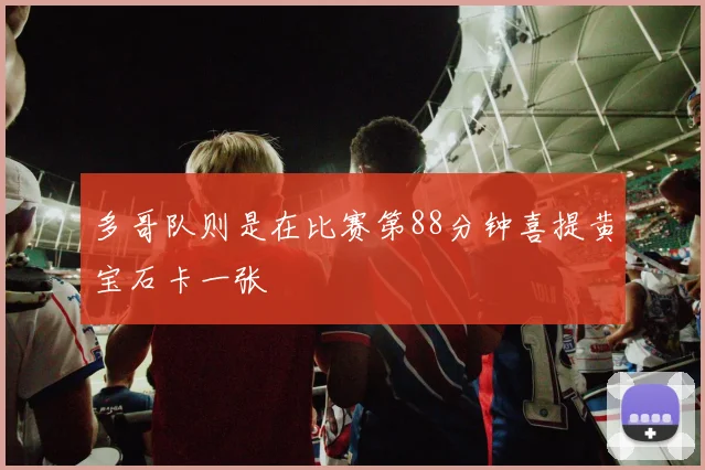 多哥队则是在比赛第88分钟喜提黄宝石卡一张