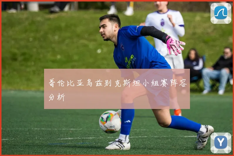 哥伦比亚乌兹别克斯坦小组赛阵容分析