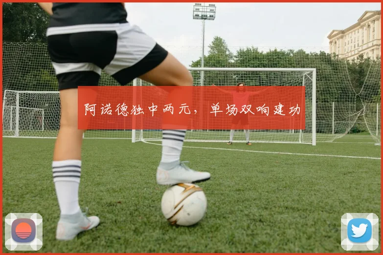 阿诺德独中两元，单场双响建功