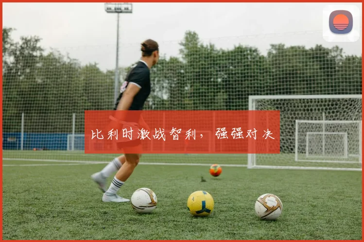 比利时激战智利，强强对决