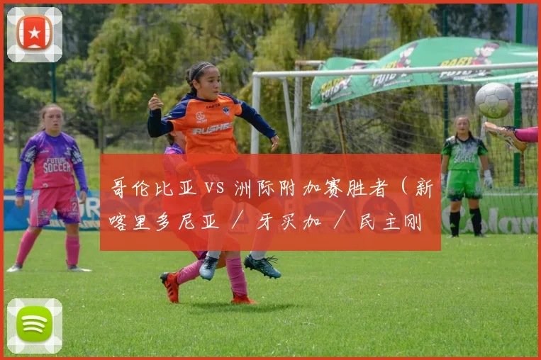 哥伦比亚 vs 洲际附加赛胜者（新喀里多尼亚 ／ 牙买加 ／ 民主刚果之一）