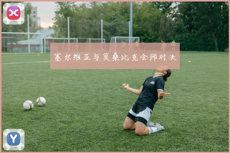 塞尔维亚与莫桑比克会师对决