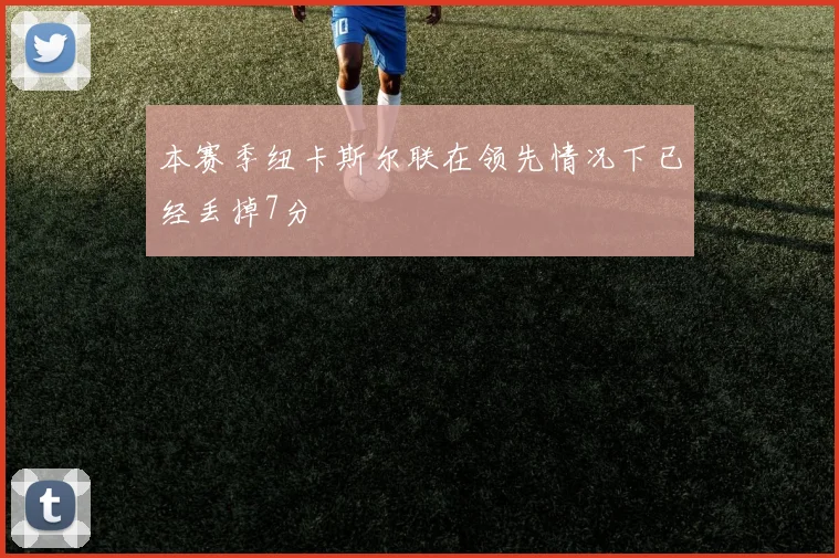 本赛季纽卡斯尔联在领先情况下已经丢掉7分