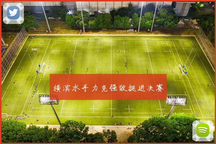 横滨水手力克强敌挺进决赛