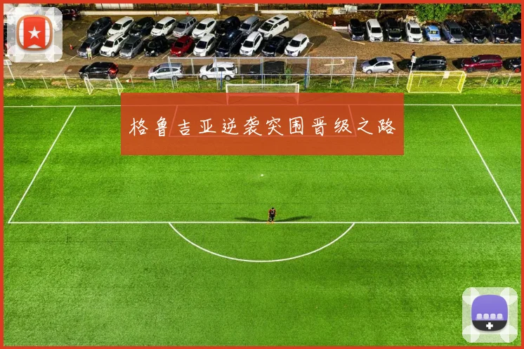 格鲁吉亚逆袭突围晋级之路