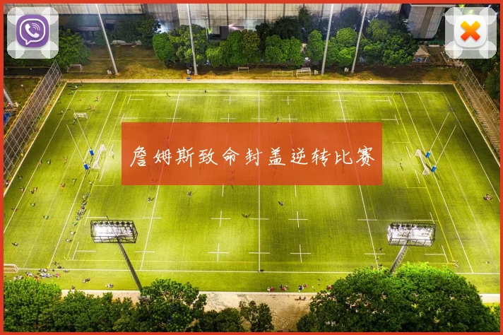 詹姆斯致命封盖逆转比赛