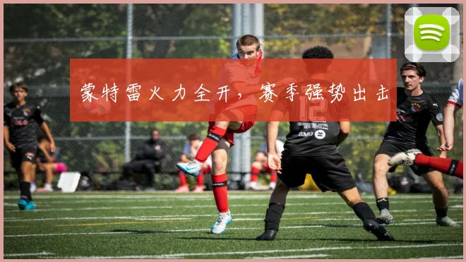 蒙特雷火力全开，赛季强势出击