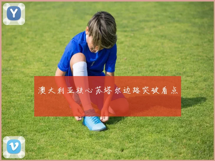 澳大利亚核心苏塔尔边路突破看点