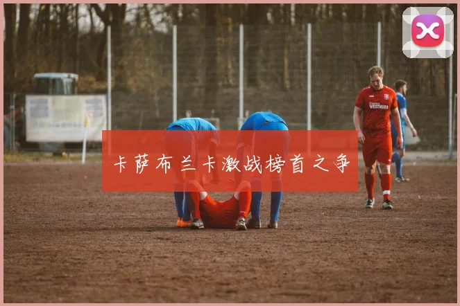 卡萨布兰卡激战榜首之争