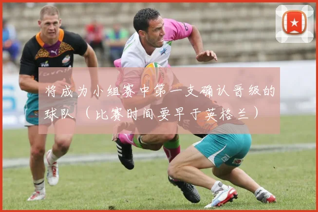 将成为小组赛中第一支确认晋级的球队 （比赛时间要早于英格兰）