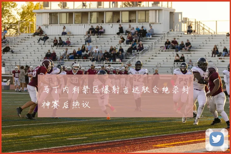 马丁内利禁区爆射吉达联合绝杀封神赛后热议