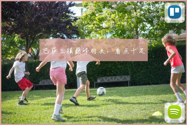 巴萨三镇巅峰对决，看点十足
