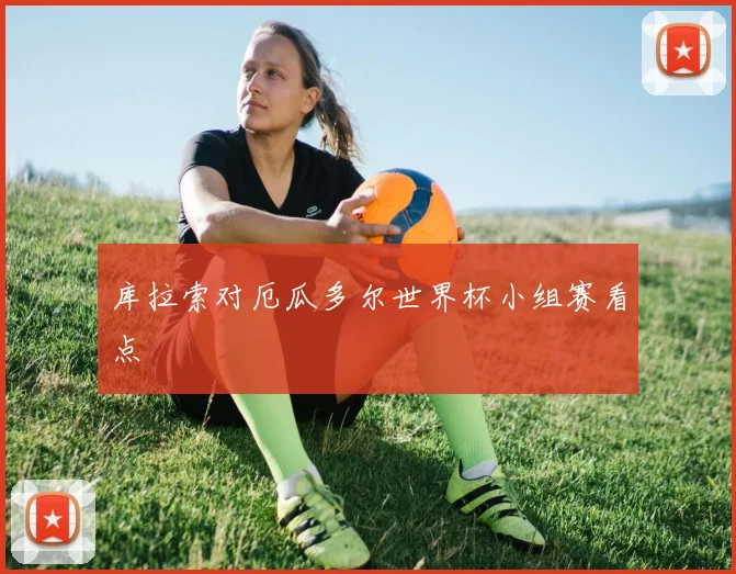 库拉索对厄瓜多尔世界杯小组赛看点