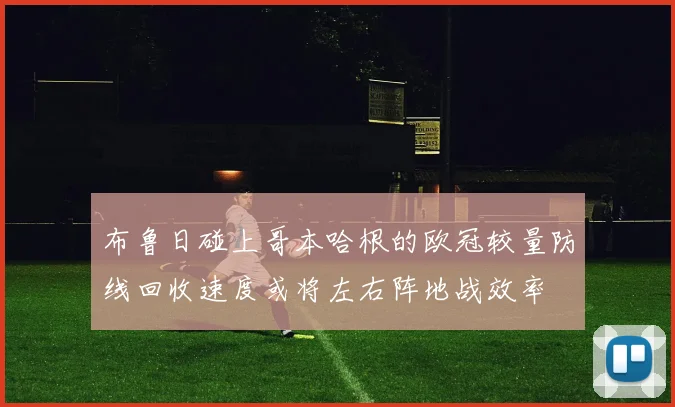 布鲁日碰上哥本哈根的欧冠较量防线回收速度或将左右阵地战效率