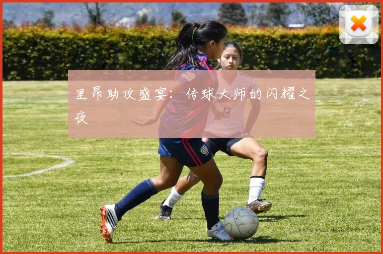 里昂助攻盛宴：传球大师的闪耀之夜