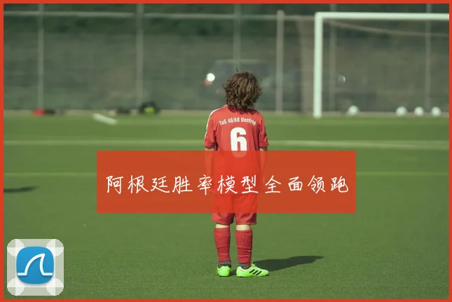 阿根廷胜率模型全面领跑