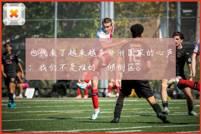 也代表了越来越多非洲国家的心声：我们不是谁的“倾倒区”