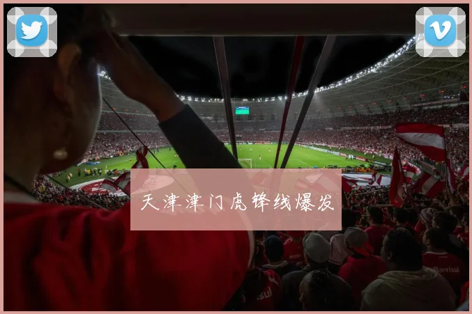 天津津门虎锋线爆发