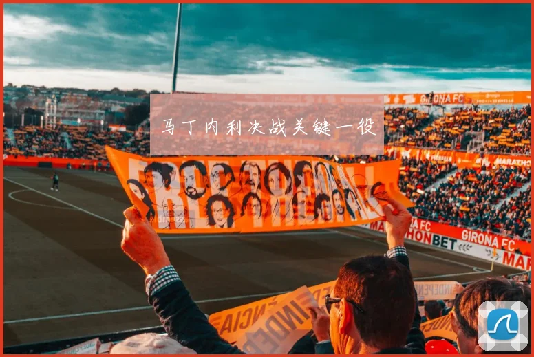 马丁内利决战关键一役