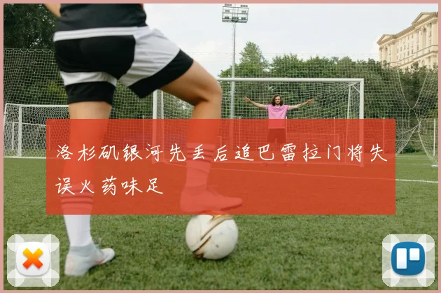 洛杉矶银河先丢后追巴雷拉门将失误火药味足