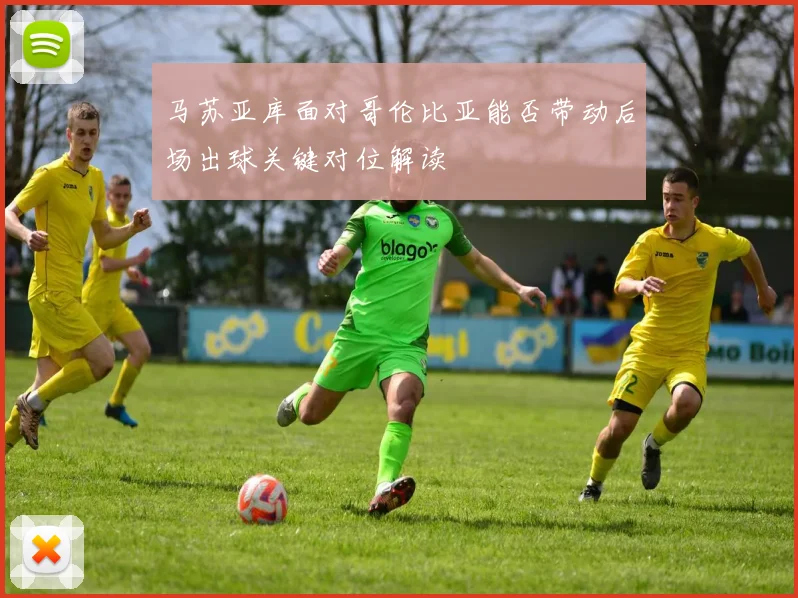 马苏亚库面对哥伦比亚能否带动后场出球关键对位解读