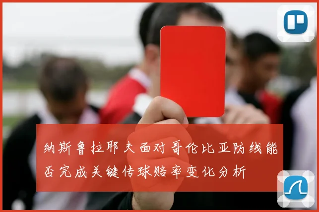 纳斯鲁拉耶夫面对哥伦比亚防线能否完成关键传球赔率变化分析