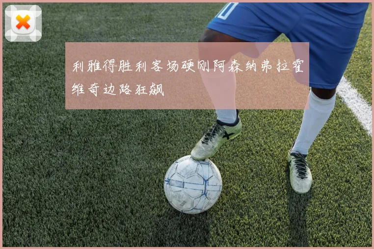 利雅得胜利客场硬刚阿森纳弗拉霍维奇边路狂飙