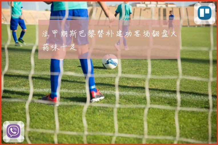 法甲朗斯巴黎替补建功客场翻盘火药味十足