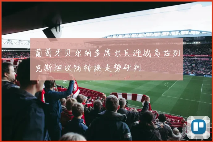 葡萄牙贝尔纳多席尔瓦迎战乌兹别克斯坦攻防转换走势研判