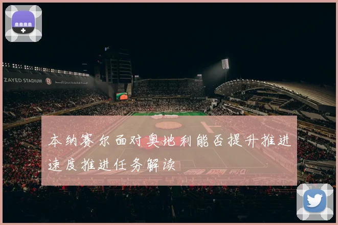 本纳赛尔面对奥地利能否提升推进速度推进任务解读