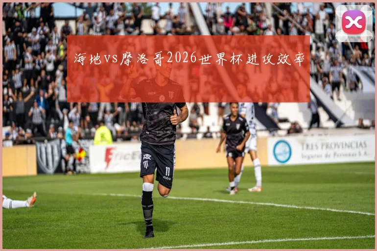 海地vs摩洛哥2026世界杯进攻效率