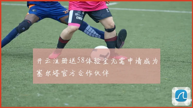 开云注册送58体验金无需申请成为塞尔塔官方合作伙伴