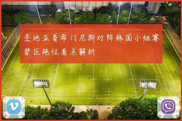 圣地亚哥希门尼斯对阵韩国小组赛禁区跑位看点解析