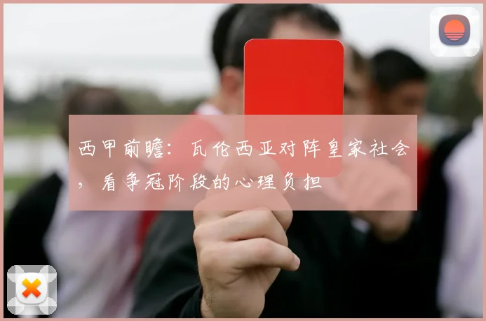 西甲前瞻:瓦伦西亚对阵皇家社会,看争冠阶段的心理负担