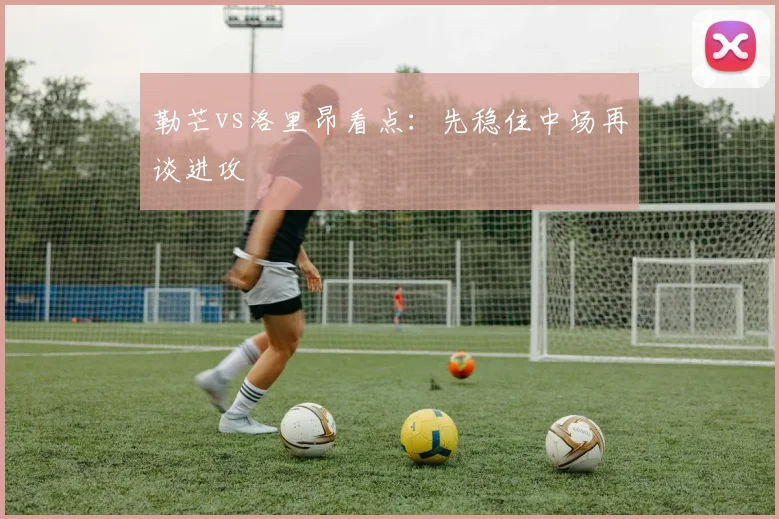 勒芒vs洛里昂看点：先稳住中场再谈进攻